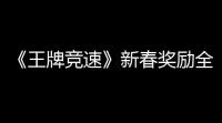 《王牌竞速》新春奖励全面升级，开启全民领“兰博基尼”时代！