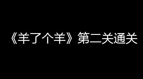 崩坏星穹铁道辅助资料验证,《羊了个羊》第二关通关攻略11.12 羊了个羊第二关11.12怎么过
