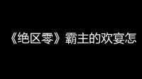 《绝区零》霸主的欢宴怎么玩