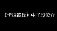 《卡拉彼丘》中子段位介绍