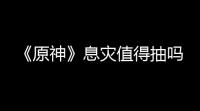 《原神》息灾值得抽吗
