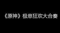 《原神》极意狂欢大合奏净善的遐歌攻略
