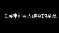 《原神》巨人峡谷的圣章石点位在哪