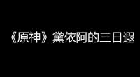 《原神》黛依阿的三日遐想任务怎么完成