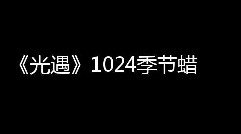 鬼谷八荒荒炎号角辅助材料,《光遇》1024季节蜡烛在哪里