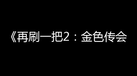 冒险岛辅助下载,《再刷一把2 ：金色传会谈》魔能碎片得到攻略