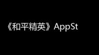 《和平精英》AppStore上架用户开销超1400万美元