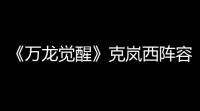 《万龙觉醒》克岚西阵容搭配推荐