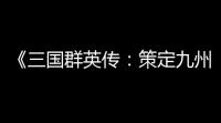 《三国群英传：策定九州》战斗系统介绍