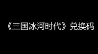 《三国冰河时代》兑换码大全2025