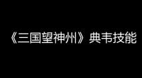 《三国望神州》典韦技能特点分享
