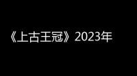 《上古王冠》2023年4月27日礼包码一览