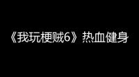 《我玩梗贼6》热血健身房怎么玩