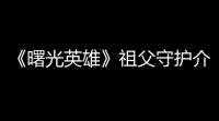 《曙光英雄》祖父守护介绍