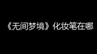 《无间梦境》化妆笔在哪拿