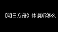 《明日方舟》休谟斯怎么样
