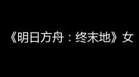 《明日方舟 ：终末地》女主介绍