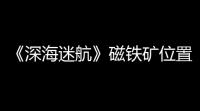 《深海迷航》磁铁矿位置介绍