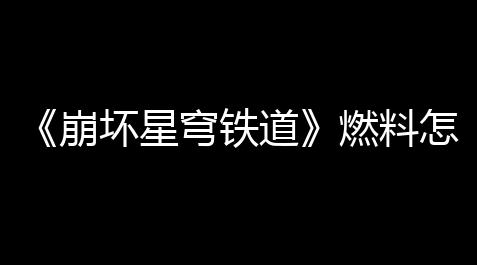 英雄联盟破解版不联网,《崩坏星穹铁道》燃料怎么得