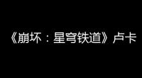 《崩坏：星穹铁道》卢卡技能加点推荐