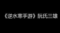 《逆水寒手游》阮氏三雄任务怎么完成