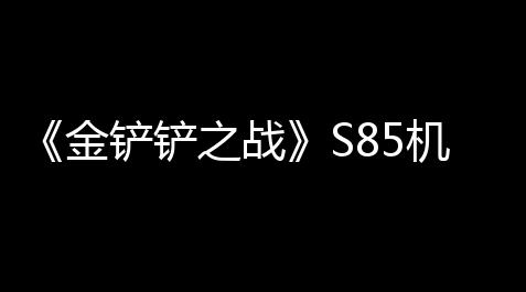 重生细胞 挂,《金铲铲之战》S85机甲精英盖伦怎么搭配