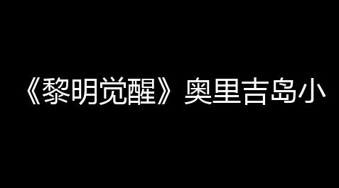 三角洲行动物资透视科技,《黎明觉醒》奥里吉岛小镇大门宝箱怎么找