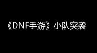 《DNF手游》小队突袭第2赛季怪物弱点