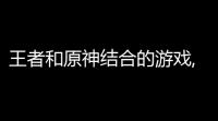 王者和原神结合的游戏,最恐怖的文化输出,莫过于说“原神启动”的胖子成了海外网红