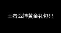 王者战神黄金礼包码