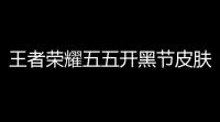 王者荣耀五五开黑节皮肤白嫖攻略 四大限定时装零元购