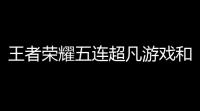 王者荣耀五连超凡游戏和王者荣耀一样5v5手游如何下载