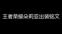 王者荣耀朵莉亚出装铭文搭配攻略