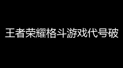 苹果版葫芦侠3楼(破解版),王者荣耀格斗游戏代号破晓怎么下,代号破晓在哪里玩