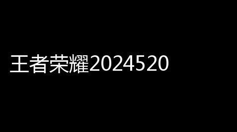 王牌竞速外挂平台,王者荣耀2024520皮肤是谁的