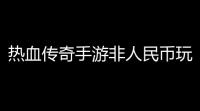 热血传奇手游非人民币玩家怎么玩(热血传奇手游吧)