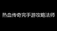 热血传奇完手游攻略法师装备怎么配(热血传奇手游复古版攻略)