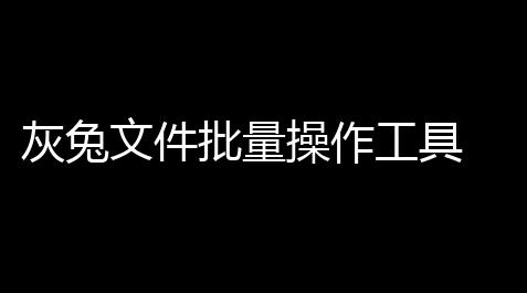 高能英雄直装外挂免费,灰兔文件批量操作工具 20 绿色版