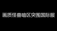 画质怪兽暗区突围国际服,暗区突围国际服怎么下载手机版