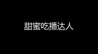 甜蜜吃播达人