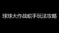 球球大作战蛇手玩法攻略