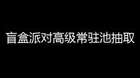 盲盒派对高级常驻池抽取简报