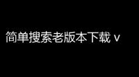 简单搜索老版本下载 v3102 人气热度 ：16℃
