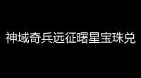神域奇兵远征曙星宝珠兑换码最新一览