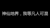 神仙地界，我等凡人可混不下去吗
？