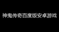 神鬼传奇百度版安卓游戏高速下载(神鬼传奇在线游戏观看免费)