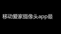 移动爱家摄像头app最新版下载v990 安卓版 人气热度：57℃