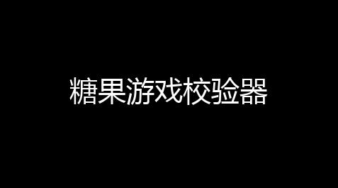 人类跌落梦境玩家自制攻略,糖果游戏校验器