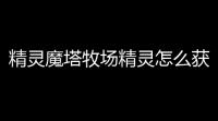 精灵魔塔牧场精灵怎么获得
