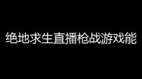 绝地求生直播枪战游戏能玩吃鸡开直播的电脑配置推荐